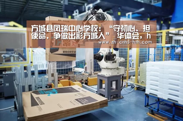 方城县凤瑞中心学校:“守初心、担使命、争做出彩方城人”_华体会,hth,华体会官网(图1) 华体会,hth,华体会官网